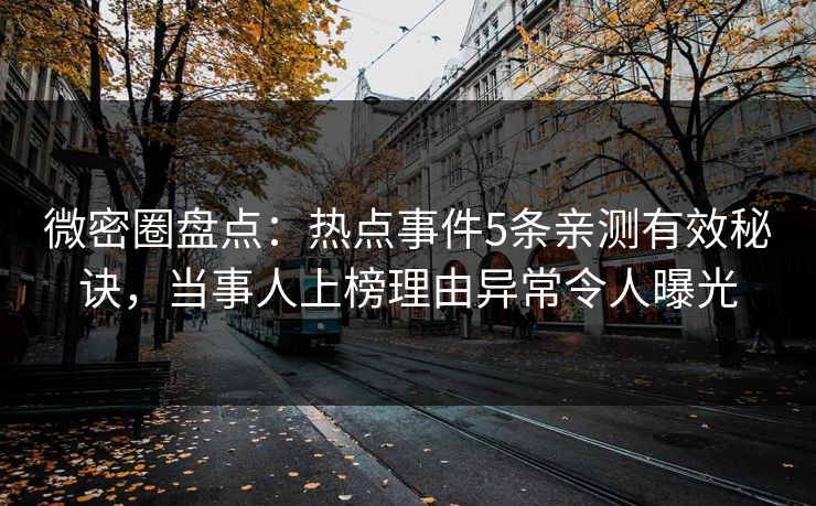 微密圈盘点：热点事件5条亲测有效秘诀，当事人上榜理由异常令人曝光