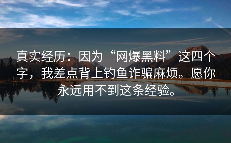 真实经历:因为“网爆黑料”这四个字,我差点背上钓鱼诈骗麻烦。愿你永远用不到这条经验。 真实经历:因为“网爆黑料”这四个字,我差点背上钓鱼诈骗麻烦。愿你永远用不到这条经验。