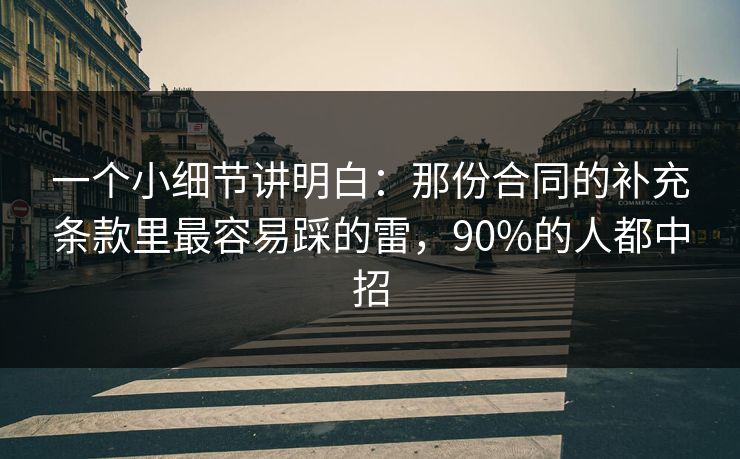 一个小细节讲明白:那份合同的补充条款里最容易踩的雷,90%的人都中招